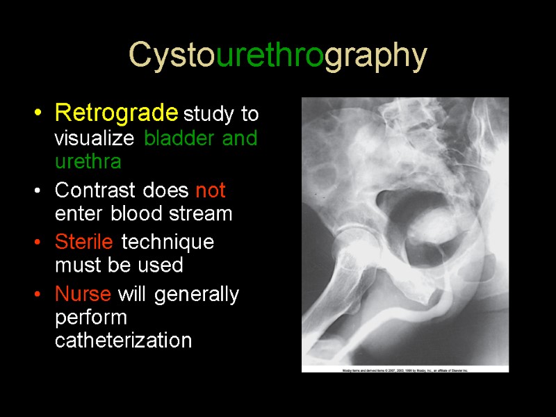 Cystourethrography Retrograde study to visualize bladder and urethra Contrast does not enter blood stream